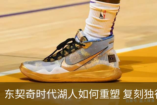 东契奇时代湖人如何重塑 复刻独行侠OR改学步行者？