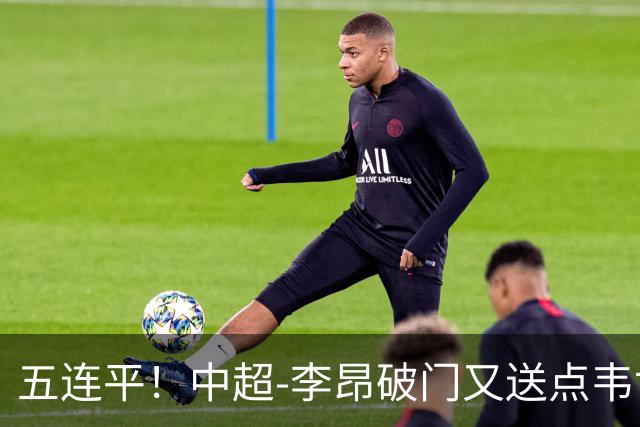 五连平！中超-李昂破门又送点韦世豪救主 蓉城1-1三镇