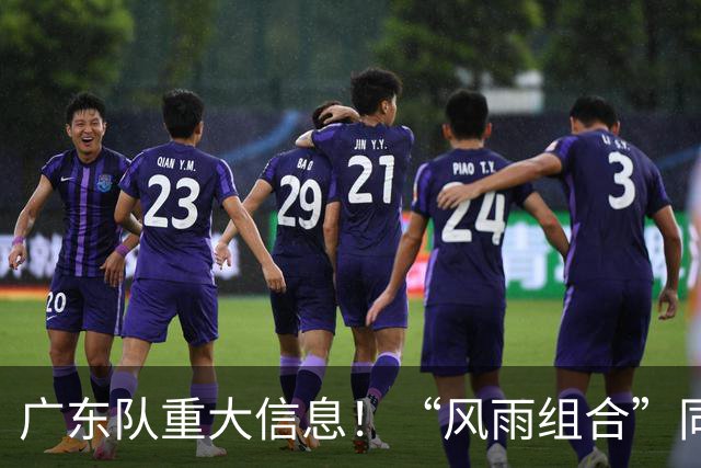 广东队重大信息！“风雨组合”同时被下课 周鹏回归 徐杰或被交易