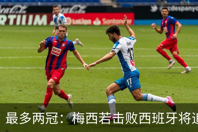 最多两冠：梅西若击败西班牙将追平大罗,并列贝利三冠纪录仅一步