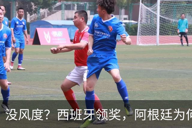 没风度？西班牙领奖，阿根廷为何全队背过身？名记怒批，梅西将退出