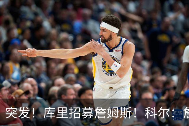 突发！库里招募詹姆斯！科尔：詹姆斯加盟勇士了...
