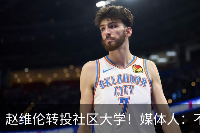 赵维伦转投社区大学！媒体人：不必嘲讽 优先保障出场是务实选择