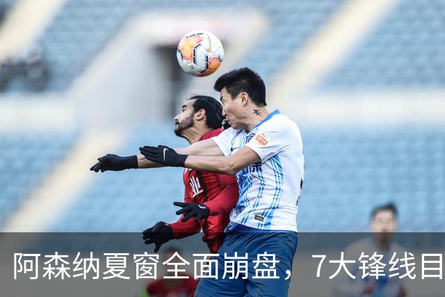 阿森纳夏窗全面崩盘，7大锋线目标全落空夺冠后的阿森纳，这个夏天过得比任何人都想象的要憋屈