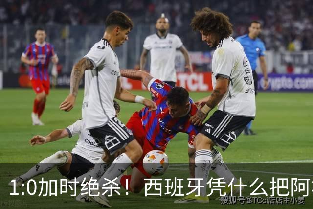 1:0加时绝杀！西班牙凭什么把阿根廷“磨”到崩溃？
