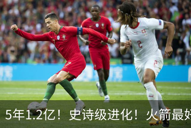 5年1.2亿！史诗级进化！火箭最好的高炮台射手