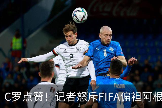 C罗点赞！记者怒斥FIFA偏袒阿根廷：他们想把大力神杯交给梅西